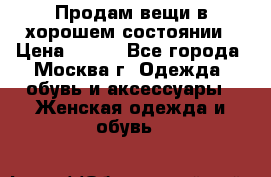 Продам вещи в хорошем состоянии › Цена ­ 500 - Все города, Москва г. Одежда, обувь и аксессуары » Женская одежда и обувь   